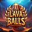 Lava Balls